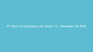FC Metz Vs Olympique Lyon Goals 1:3  - December 06, 2020