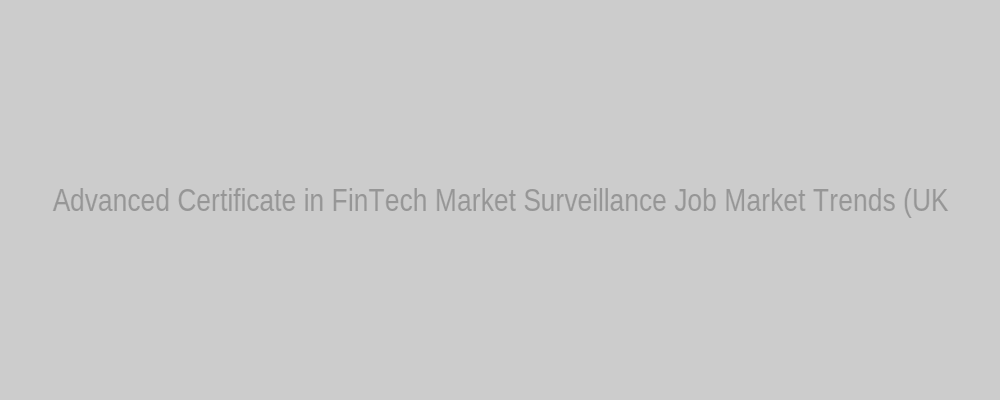 Advanced Certificate in FinTech Market Surveillance Job Market Trends (UK)