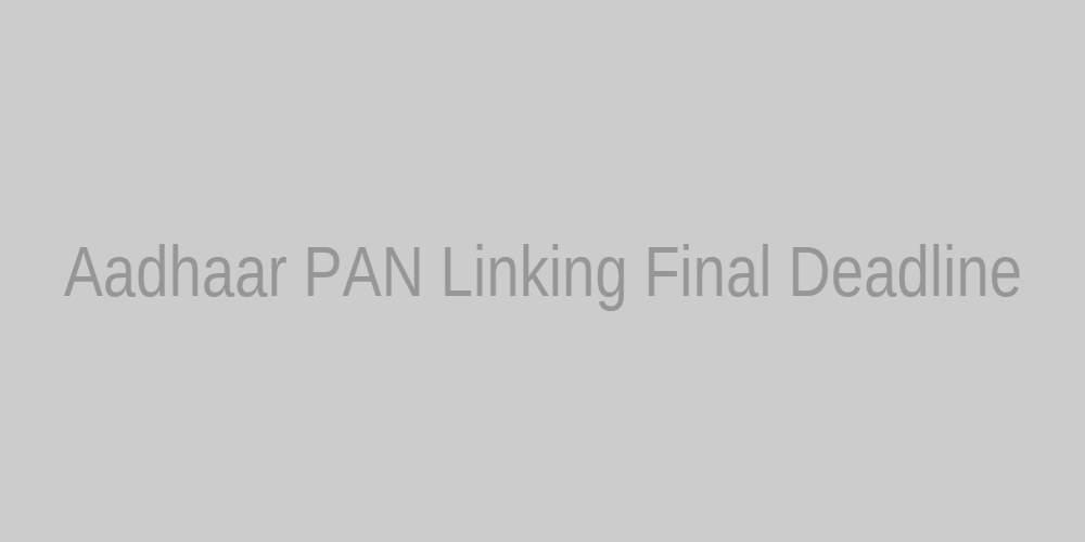 Aadhaar PAN Linking Final Deadline