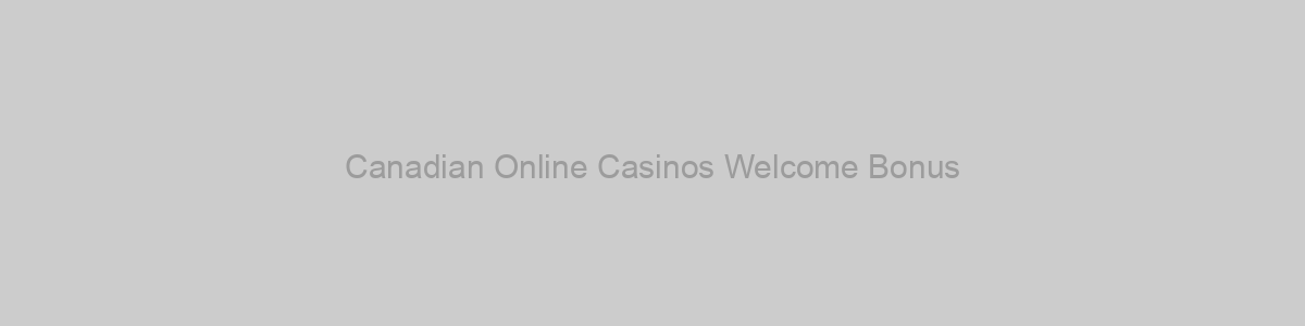 Canadian Online Casinos Welcome Bonus