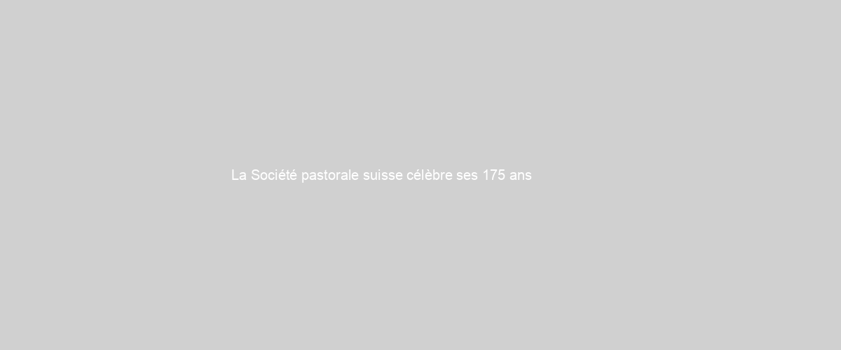  La Société pastorale suisse célèbre ses 175 ans