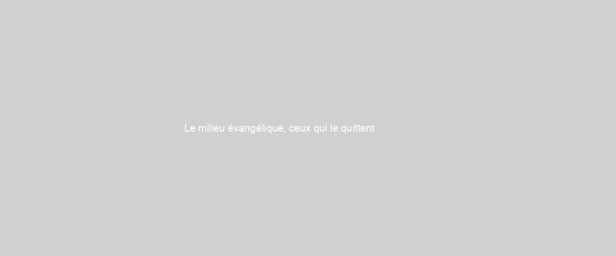  Le milieu évangélique, ceux qui le quittent