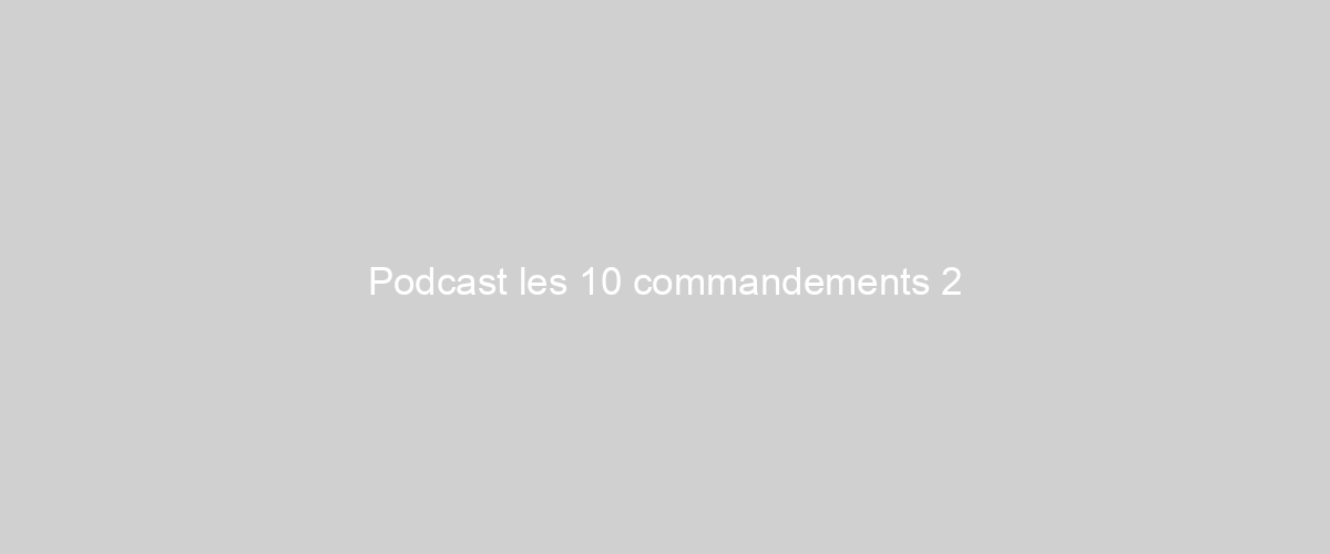 Podcast les 10 commandements 2