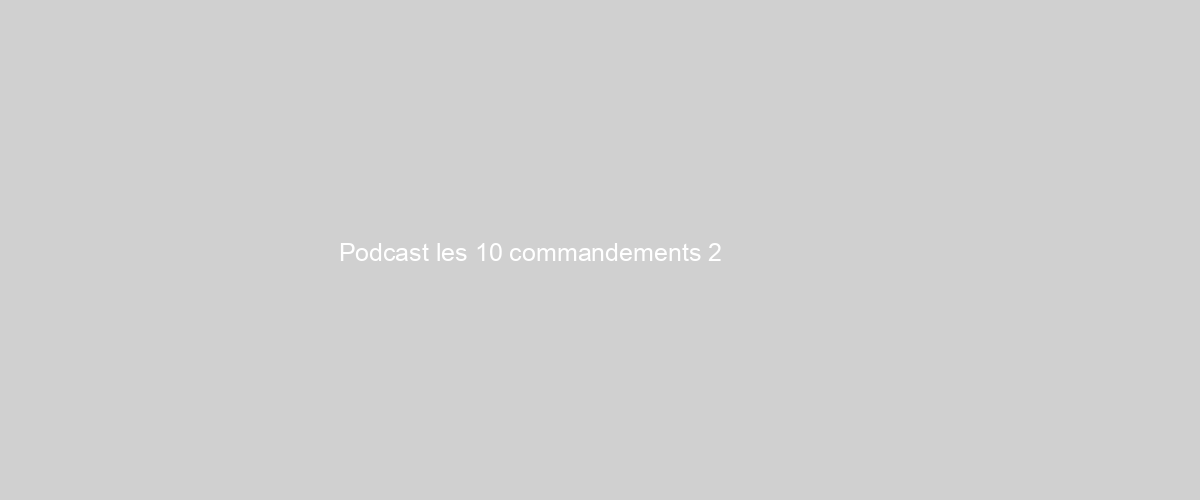  Podcast les 10 commandements 2