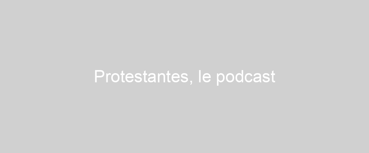  Protestantes, le podcast
