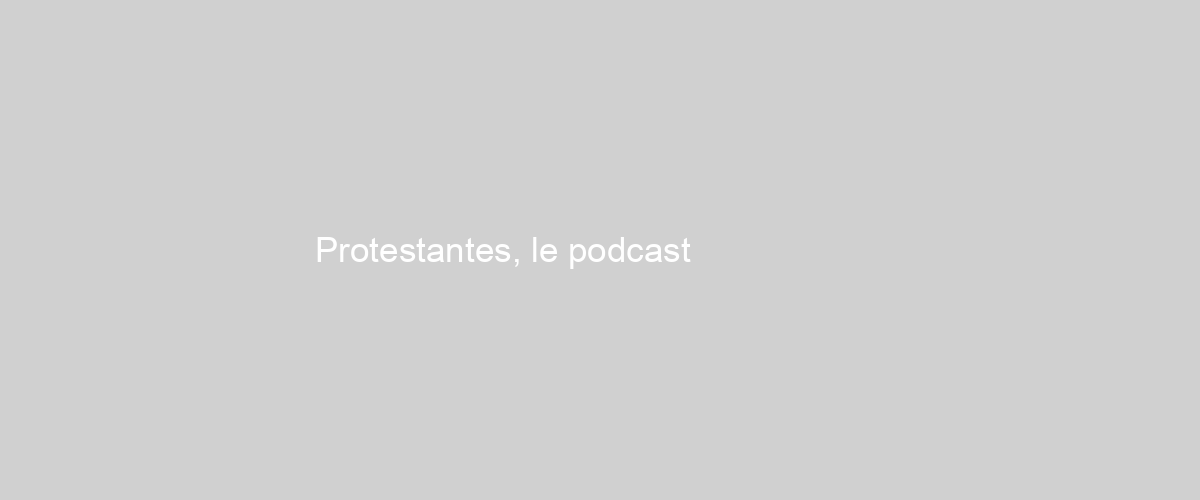  Protestantes, le podcast