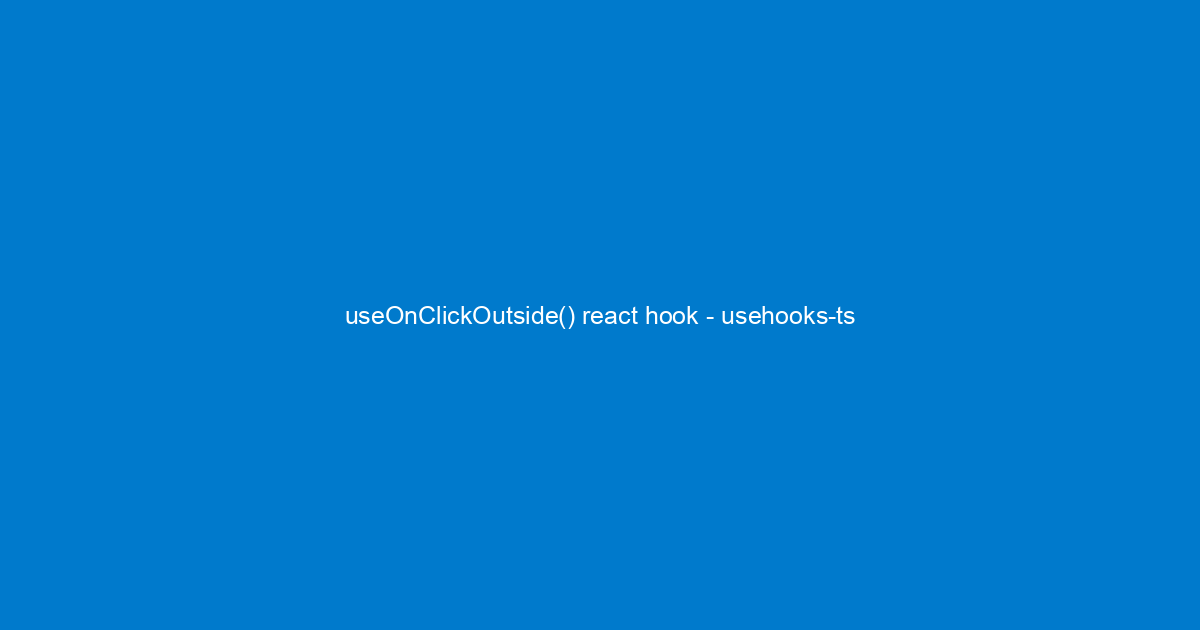 useonclickoutside-react-hook-usehooks-ts