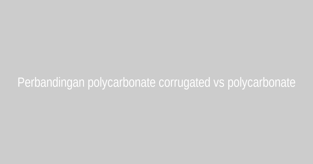 Perbandingan polycarbonate corrugated vs polycarbonate