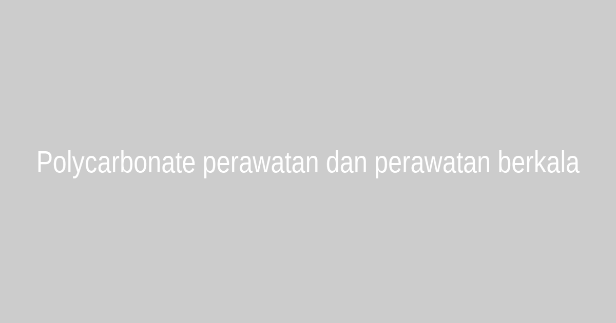 Polycarbonate perawatan dan perawatan berkala