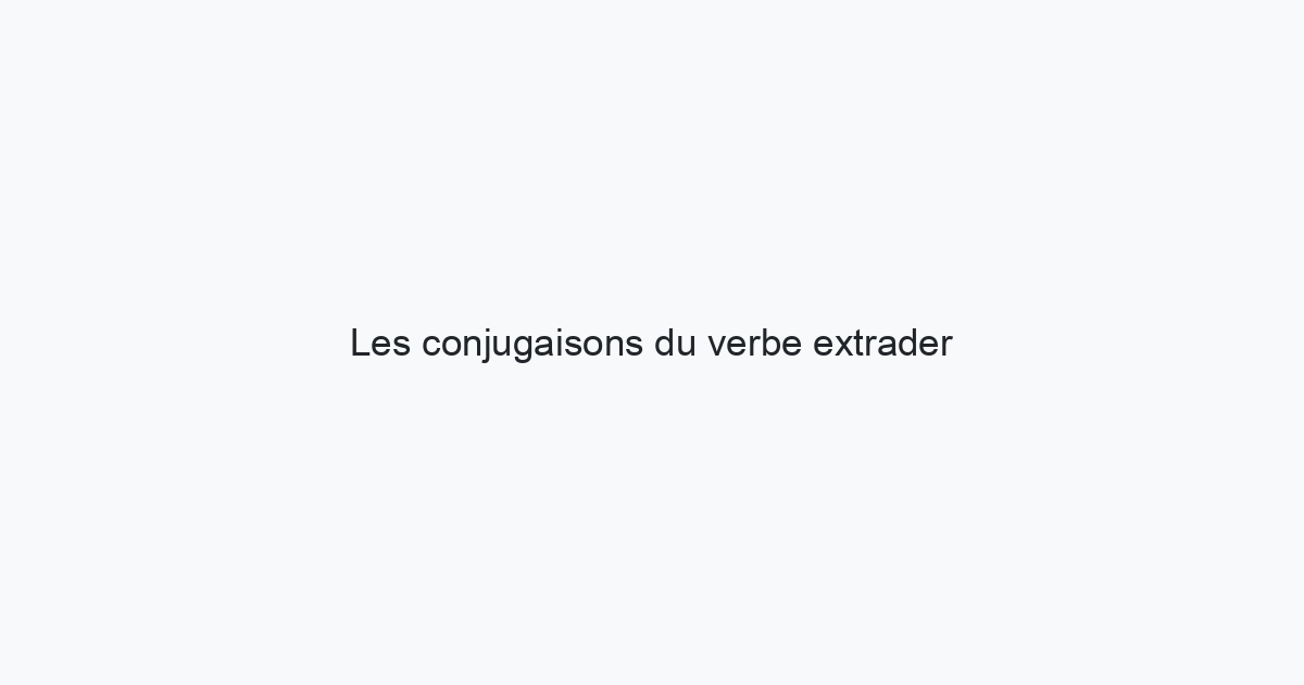 les-conjugaisons-du-verbe-extrader-l-indicatif