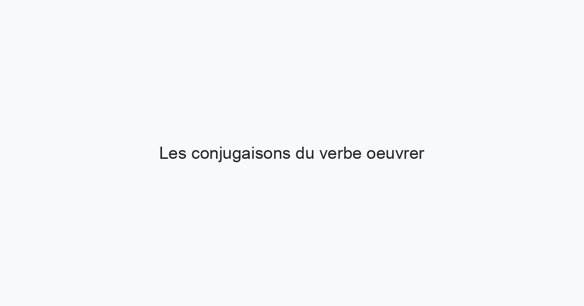 Les conjugaisons du verbe oeuvrer