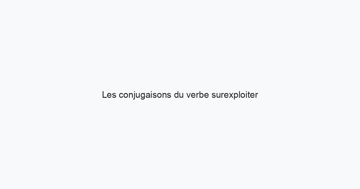 les-conjugaisons-du-verbe-surexploiter