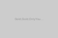 Gold, Gold, Only You …
