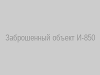 Заброшенный объект И-850