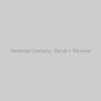Katamari Damacy: Reroll + Reverie