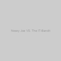 Nosey Joe VS. The IT-Bandit