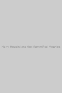 Harry Houdini and the Mummified Meanies