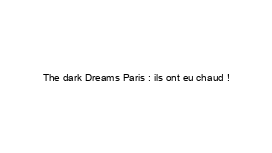 The dark Dreams Paris : ils ont eu chaud !