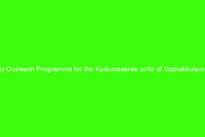 a  Community Outreach Programme for the Kudumbasree units of Vazhakkulam Panchayath