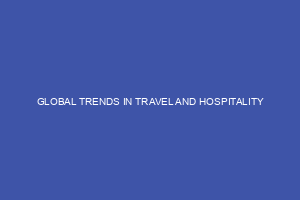GLOBAL TRENDS IN TRAVEL AND HOSPITALITY