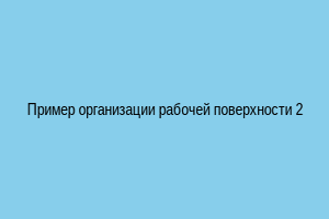 Пример организации рабочей поверхности 2