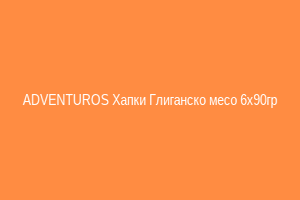 ADVENTUROS Хапки Глиганско месо 6x90гр