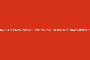 ONE-DAY HANDS-ON WORKSHOP ON SQL SERVER 2016 ADMINISTRATION