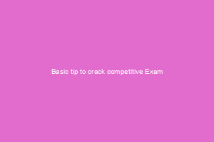 Basic tip to crack competitive Exam