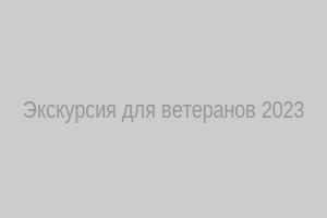 Экскурсия для ветеранов, 2023 год