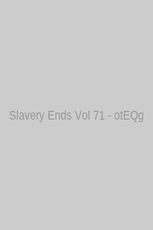 Slavery Ends Vol 71 - otEQg