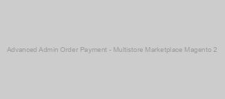 Advanced Admin Order Payment - Multistore Marketplace Magento 2