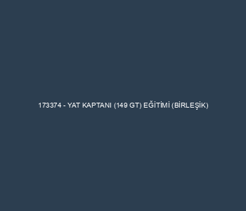 173374 - YAT KAPTANI (149 GT) EĞİTİMİ (BİRLEŞİK)