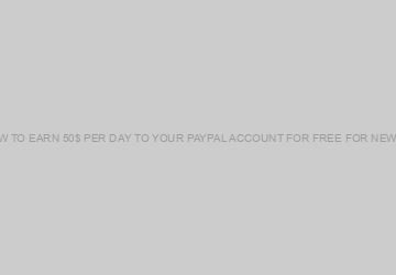 HOW TO EARN 50$ PER DAY TO YOUR PAYPAL ACCOUNT FOR FREE FOR NEWBIE