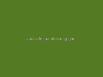 Jorsaztej+namtasmug+gan.