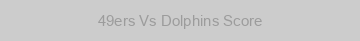 49ers Vs Dolphins Score