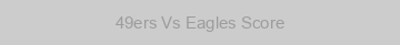 49ers Vs Eagles Score