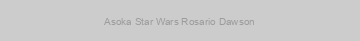 Asoka Star Wars Rosario Dawson