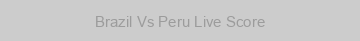 Brazil Vs Peru Live Score