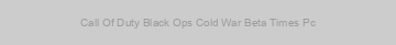 Call Of Duty Black Ops Cold War Beta Times Pc