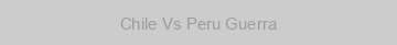 Chile Vs Peru Guerra