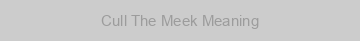 Cull The Meek Meaning