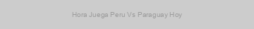 Hora Juega Peru Vs Paraguay Hoy