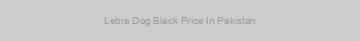 Lebra Dog Black Price In Pakistan