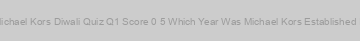 Michael Kors Diwali Quiz Q1 Score 0 5 Which Year Was Michael Kors Established In