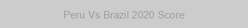 Peru Vs Brazil 2020 Score