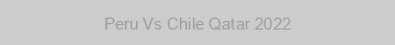 Peru Vs Chile Qatar 2022