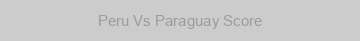 Peru Vs Paraguay Score