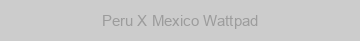 Peru X Mexico Wattpad