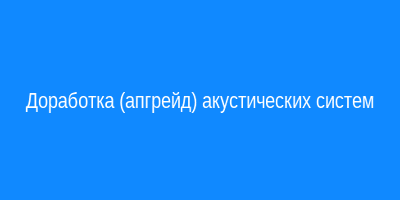 Доработка (апгрейд) акустических систем