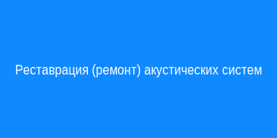 Реставрация (ремонт) акустических систем